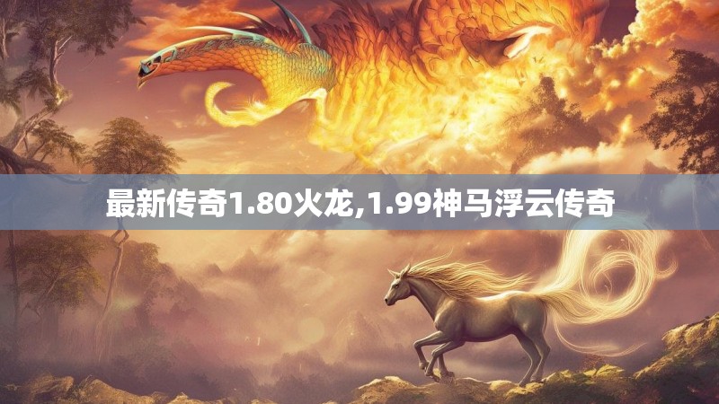 最新传奇1.80火龙,1.99神马浮云传奇