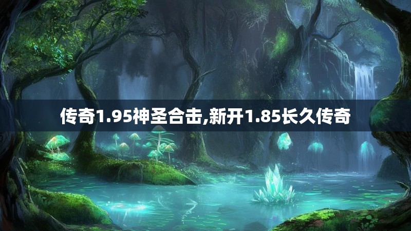 传奇1.95神圣合击,新开1.85长久传奇