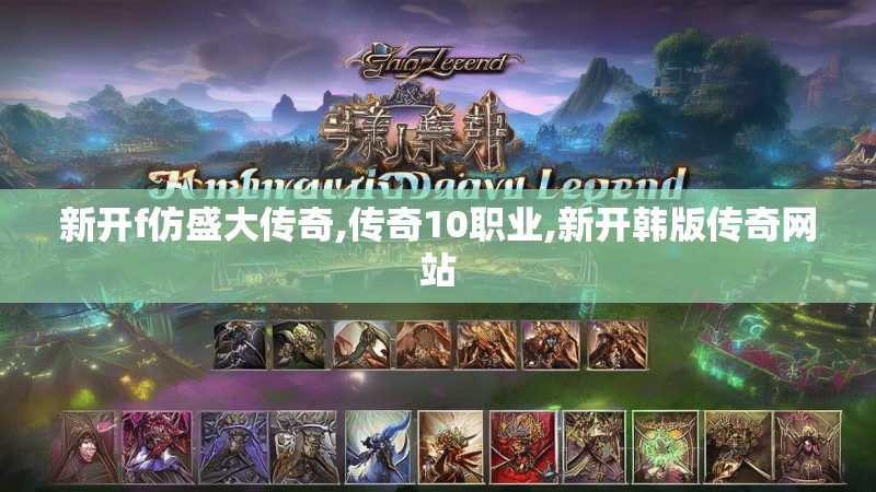 新开f仿盛大传奇,传奇10职业,新开韩版传奇网站