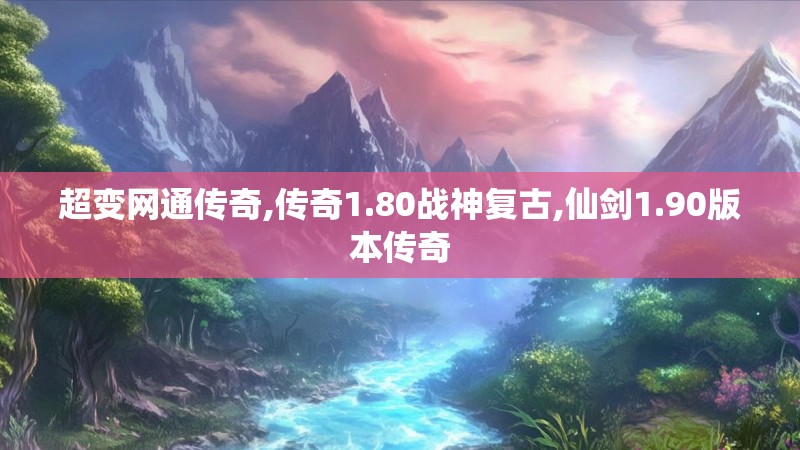 超变网通传奇,传奇1.80战神复古,仙剑1.90版本传奇