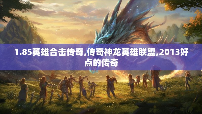 1.85英雄合击传奇,传奇神龙英雄联盟,2013好点的传奇