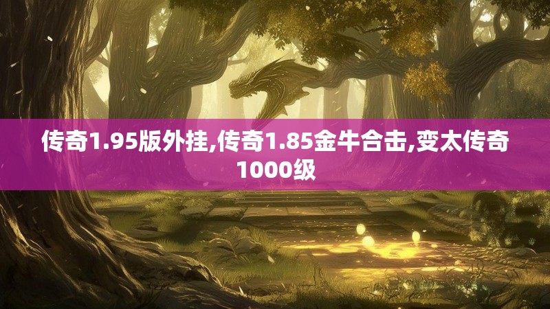 传奇1.95版外挂,传奇1.85金牛合击,变太传奇1000级