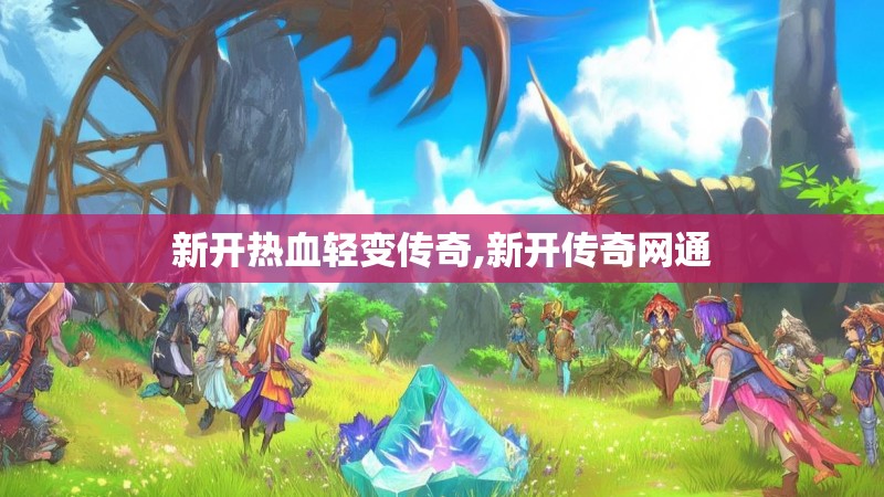 新开热血轻变传奇,新开传奇网通