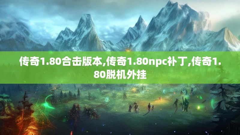 传奇1.80合击版本,传奇1.80npc补丁,传奇1.80脱机外挂