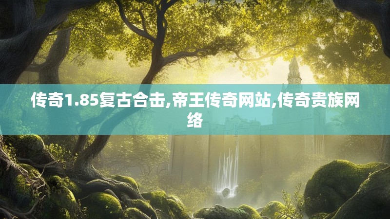 传奇1.85复古合击,帝王传奇网站,传奇贵族网络