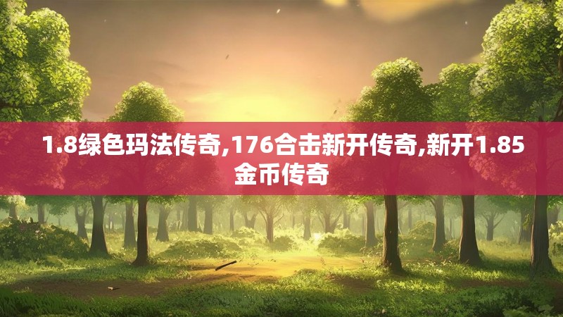 1.8绿色玛法传奇,176合击新开传奇,新开1.85金币传奇