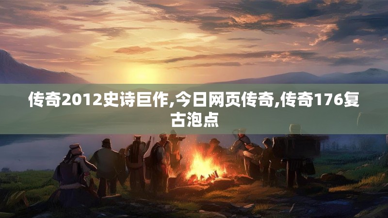 传奇2012史诗巨作,今日网页传奇,传奇176复古泡点