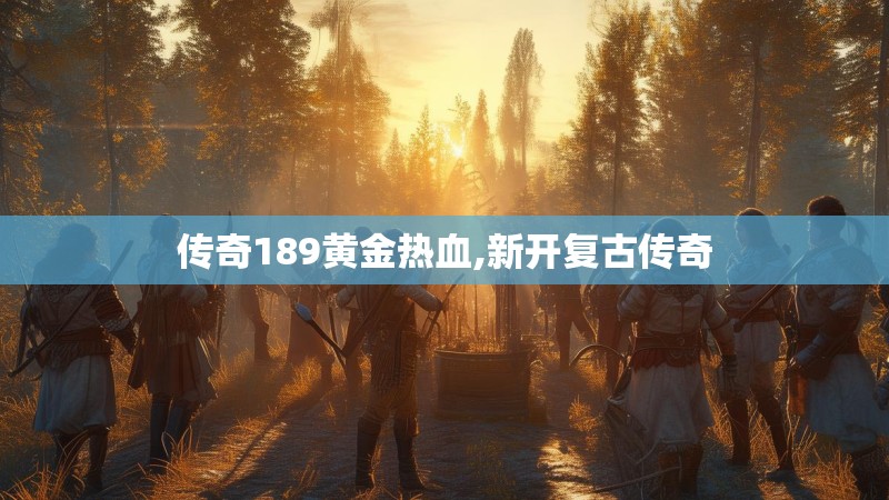 传奇189黄金热血,新开复古传奇