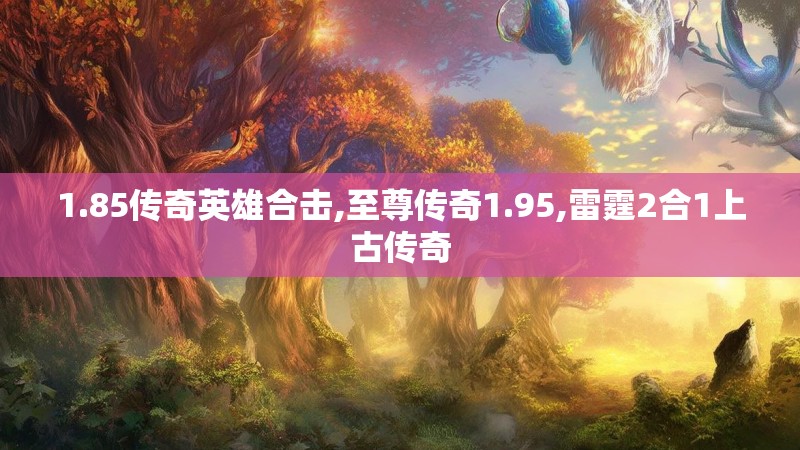1.85传奇英雄合击,至尊传奇1.95,雷霆2合1上古传奇