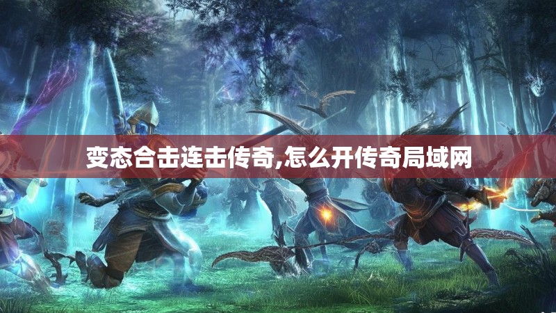 变态合击连击传奇,怎么开传奇局域网