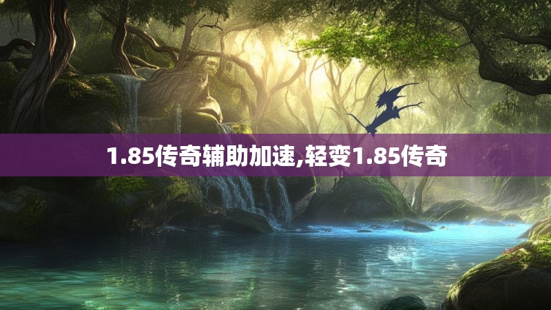 1.85传奇辅助加速,轻变1.85传奇