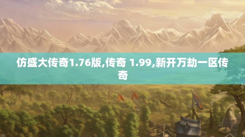 仿盛大传奇1.76版,传奇 1.99,新开万劫一区传奇