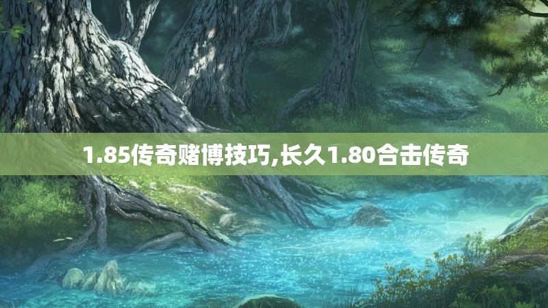 1.85传奇赌博技巧,长久1.80合击传奇