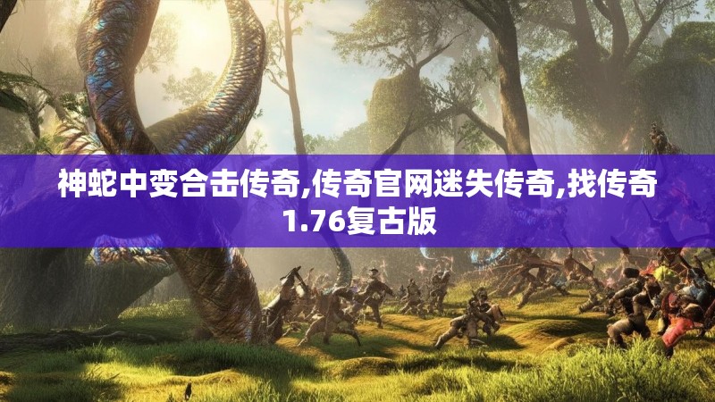 神蛇中变合击传奇,传奇官网迷失传奇,找传奇1.76复古版