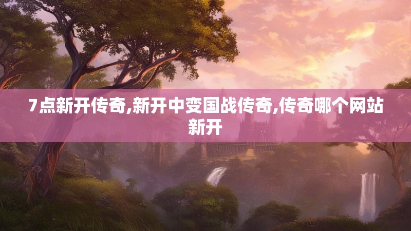 7点新开传奇,新开中变国战传奇,传奇哪个网站新开