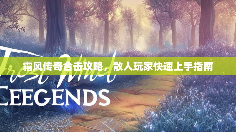 霜风传奇合击攻略，散人玩家快速上手指南