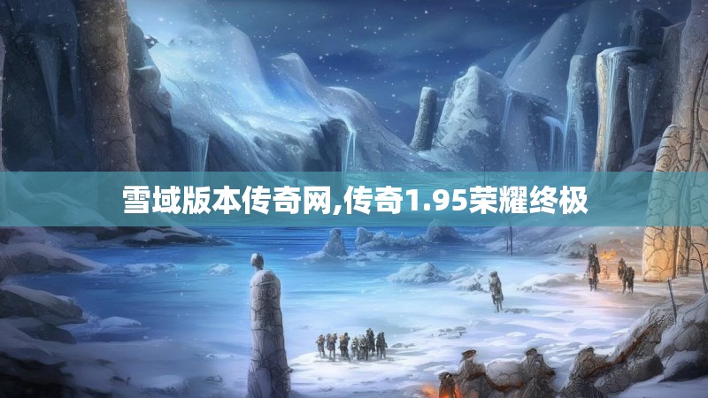 雪域版本传奇网,传奇1.95荣耀终极