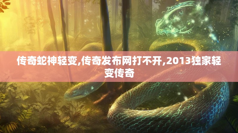 传奇蛇神轻变,传奇发布网打不开,2013独家轻变传奇