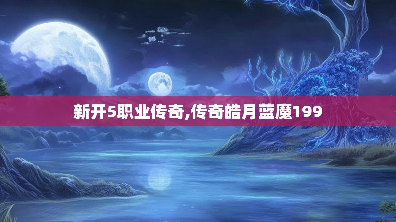 新开5职业传奇,传奇皓月蓝魔199
