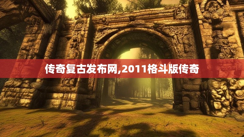 传奇复古发布网,2011格斗版传奇