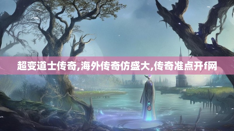 超变道士传奇,海外传奇仿盛大,传奇准点开f网
