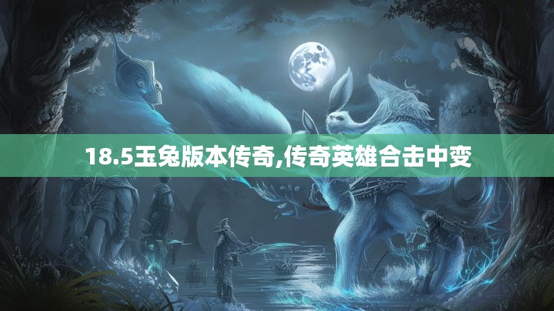 18.5玉兔版本传奇,传奇英雄合击中变