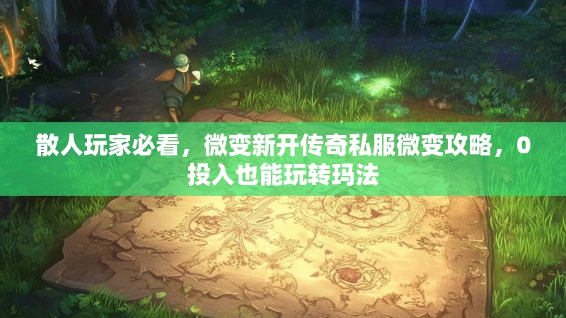 散人玩家必看，微变新开传奇私服微变攻略，0投入也能玩转玛法