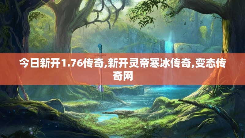 今日新开1.76传奇,新开灵帝寒冰传奇,变态传奇网