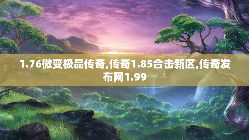 1.76微变极品传奇,传奇1.85合击新区,传奇发布网1.99