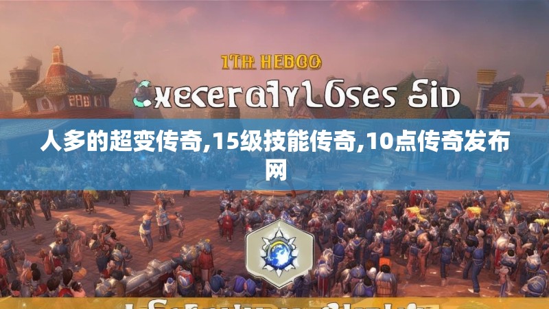 人多的超变传奇,15级技能传奇,10点传奇发布网