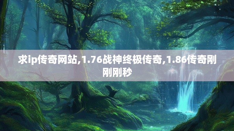 求ip传奇网站,1.76战神终极传奇,1.86传奇刚刚刚秒