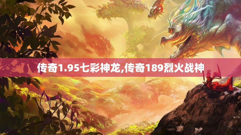 传奇1.95七彩神龙,传奇189烈火战神