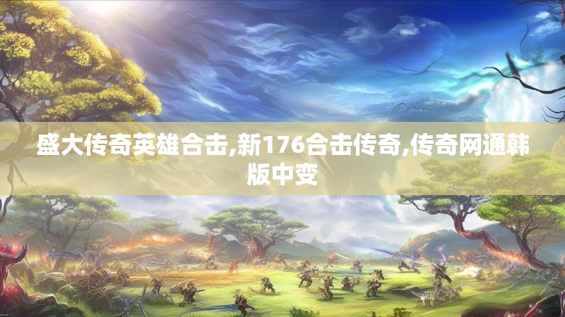 盛大传奇英雄合击,新176合击传奇,传奇网通韩版中变