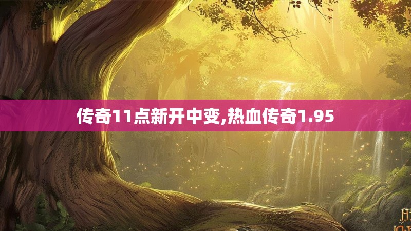 传奇11点新开中变,热血传奇1.95