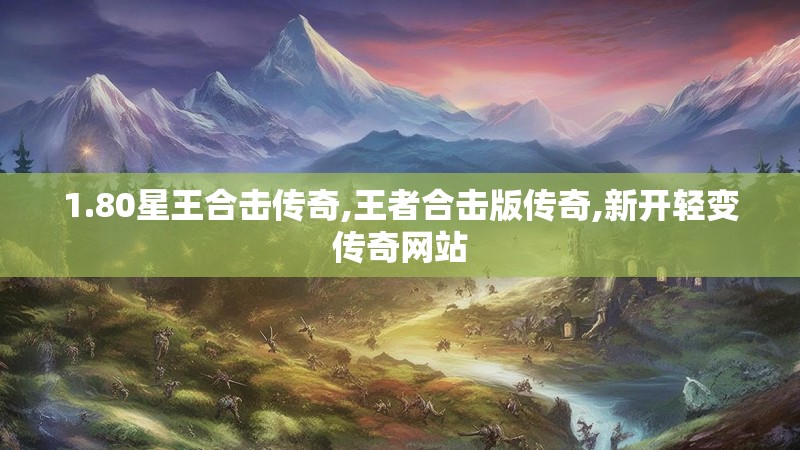 1.80星王合击传奇,王者合击版传奇,新开轻变传奇网站