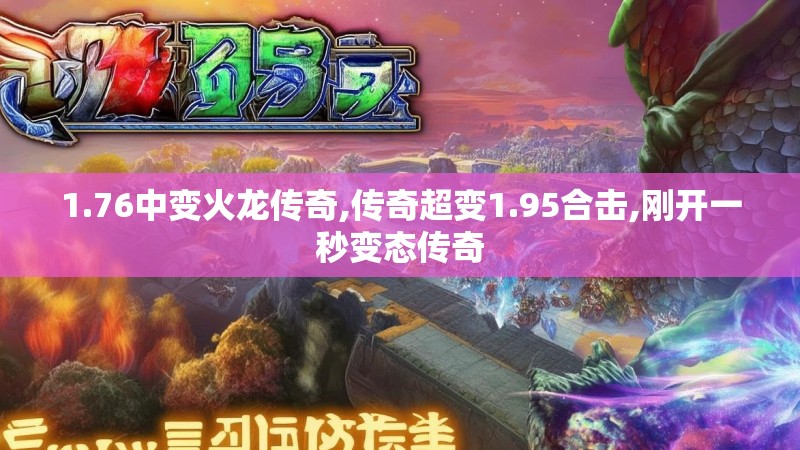 1.76中变火龙传奇,传奇超变1.95合击,刚开一秒变态传奇