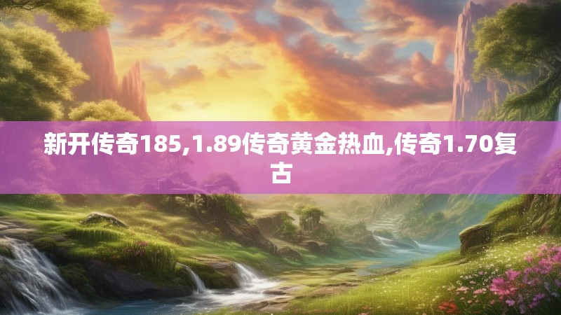 新开传奇185,1.89传奇黄金热血,传奇1.70复古
