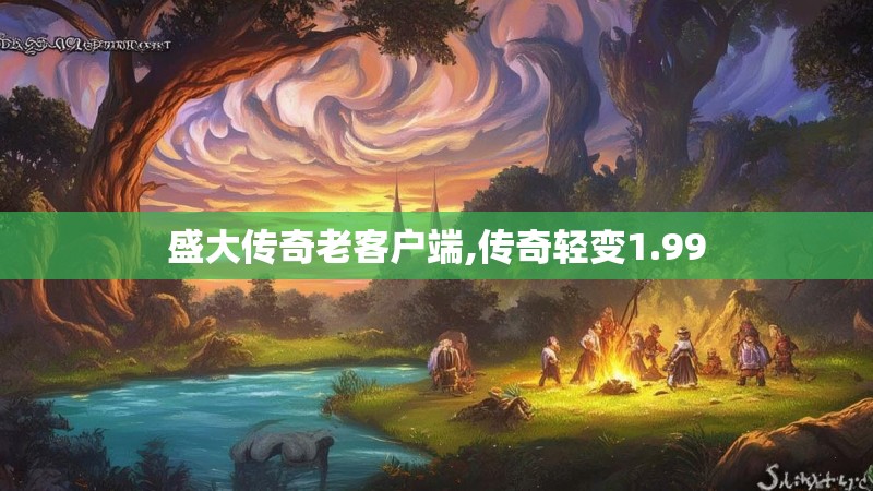 盛大传奇老客户端,传奇轻变1.99