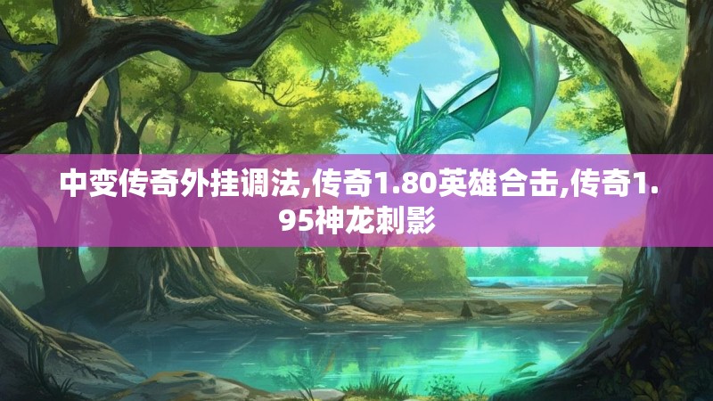 中变传奇外挂调法,传奇1.80英雄合击,传奇1.95神龙刺影