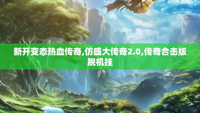 新开变态热血传奇,仿盛大传奇2.0,传奇合击版脱机挂