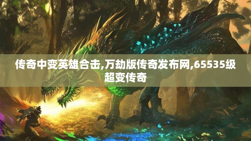 传奇中变英雄合击,万劫版传奇发布网,65535级超变传奇
