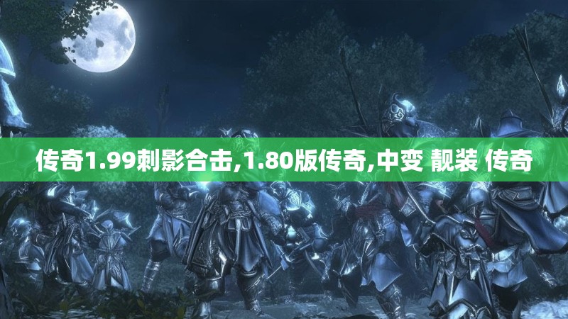 传奇1.99刺影合击,1.80版传奇,中变 靓装 传奇
