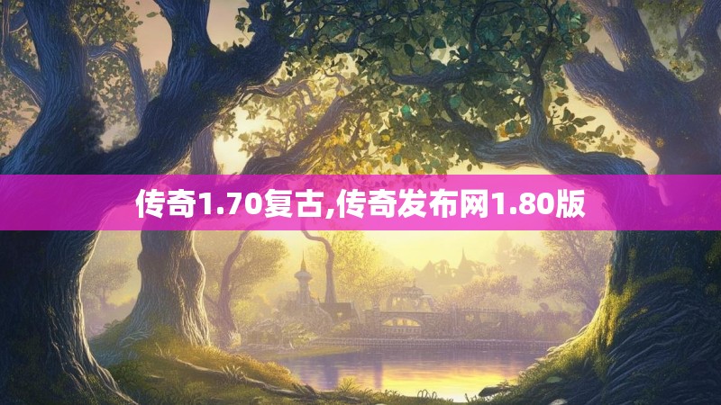 传奇1.70复古,传奇发布网1.80版