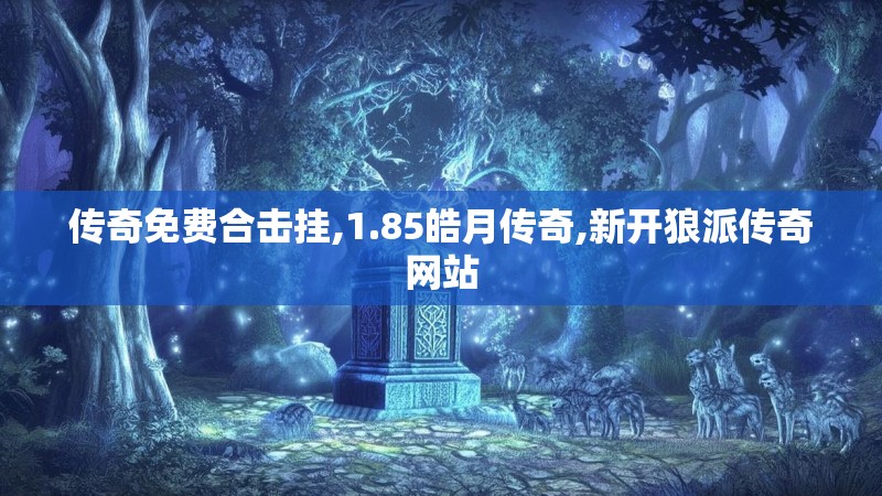 传奇免费合击挂,1.85皓月传奇,新开狼派传奇网站