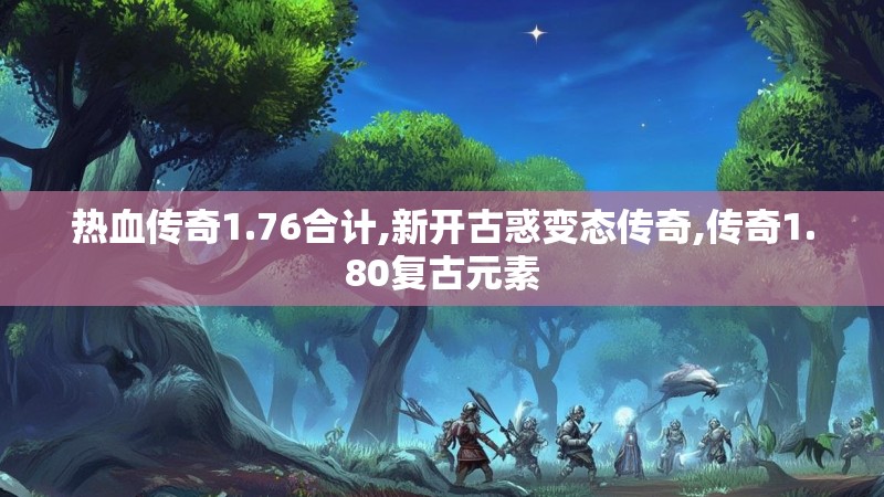 热血传奇1.76合计,新开古惑变态传奇,传奇1.80复古元素
