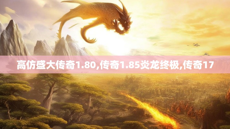 高仿盛大传奇1.80,传奇1.85炎龙终极,传奇170 高仿盛大传奇1.80,传奇1.85炎龙终极,传奇170