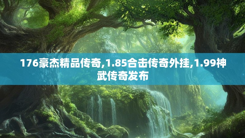 176豪杰精品传奇,1.85合击传奇外挂,1.99神武传奇发布