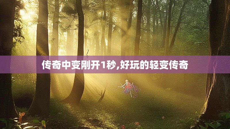 传奇中变刚开1秒,好玩的轻变传奇