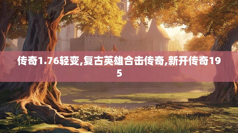 传奇1.76轻变,复古英雄合击传奇,新开传奇195