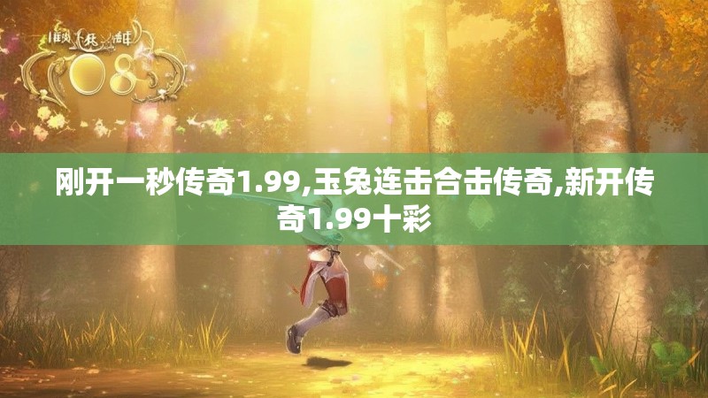 刚开一秒传奇1.99,玉兔连击合击传奇,新开传奇1.99十彩